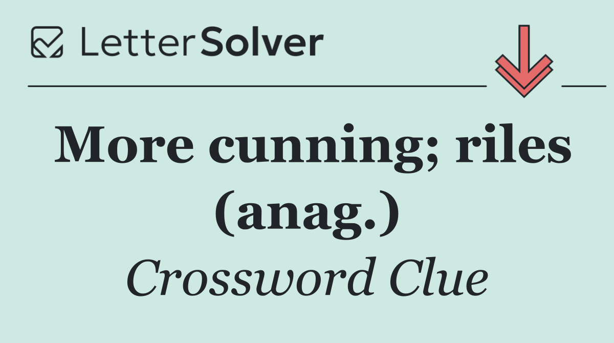 More cunning; riles (anag.)