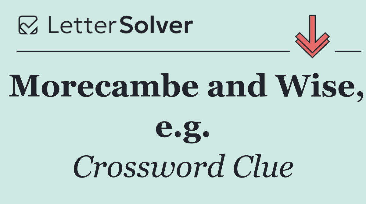 Morecambe and Wise, e.g.