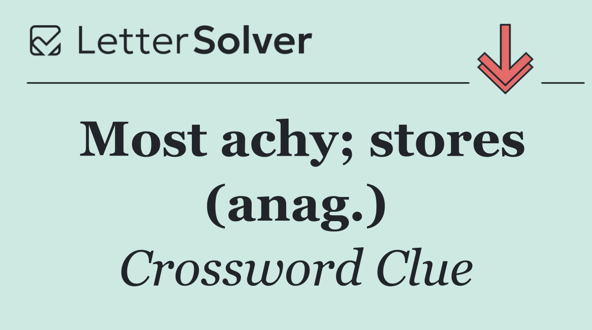 Most achy; stores (anag.)