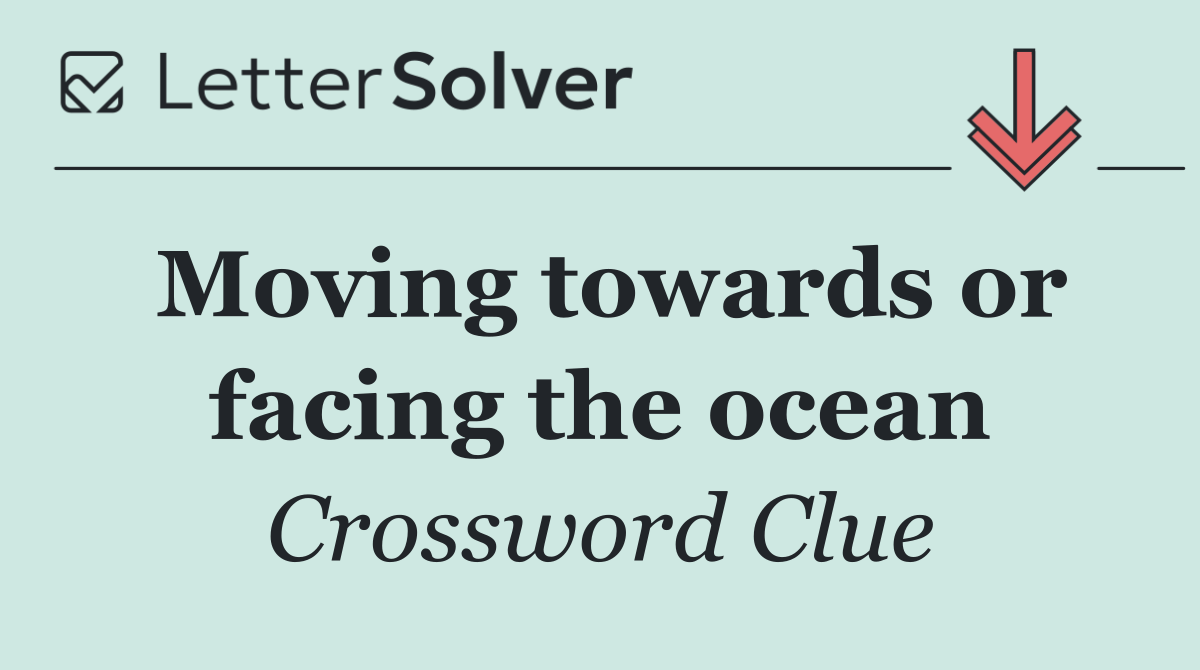 Moving towards or facing the ocean