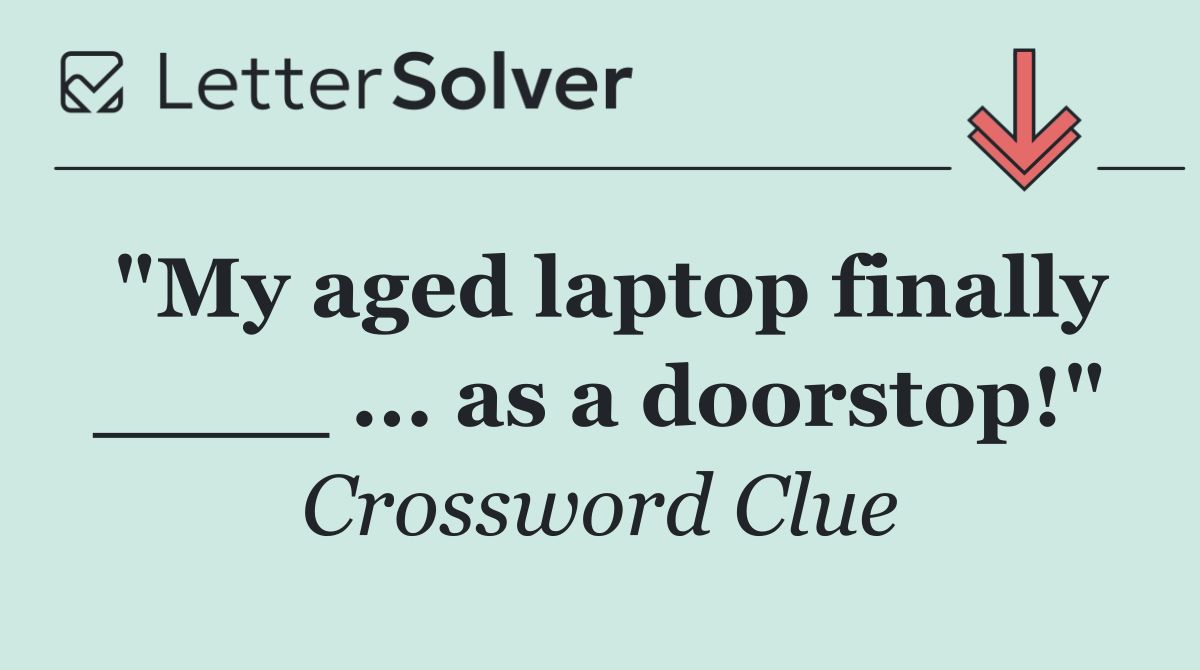 "My aged laptop finally ____ ... as a doorstop!"