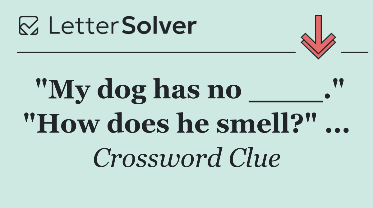 "My dog has no ____." "How does he smell?" ...
