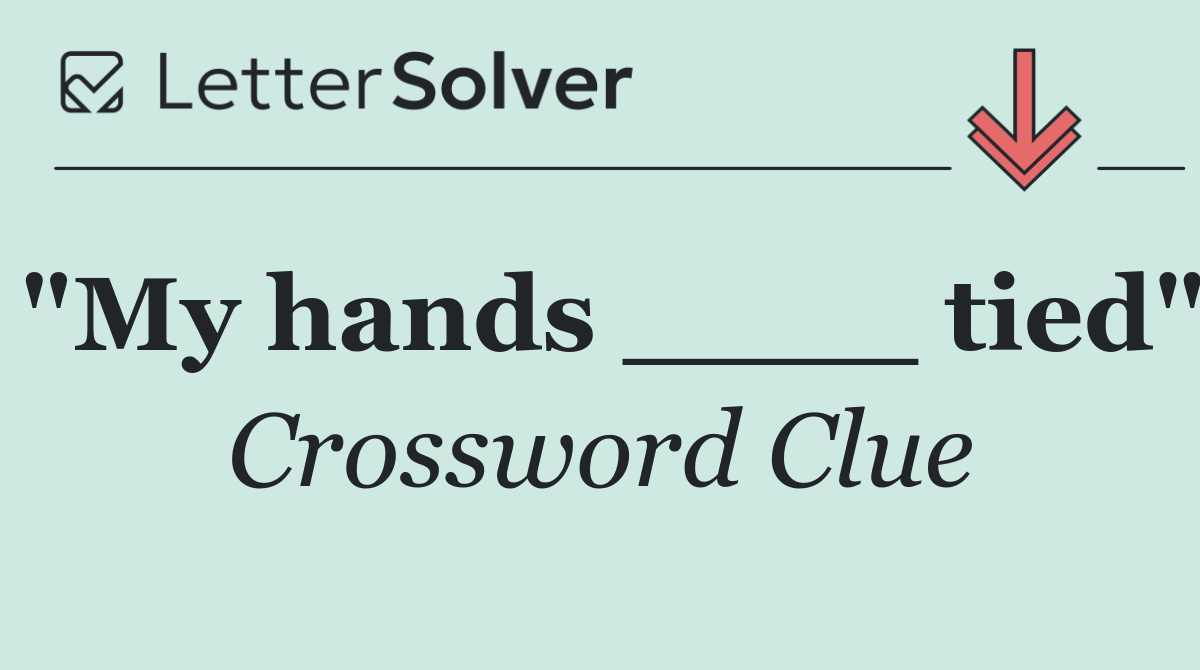 "My hands ____ tied"