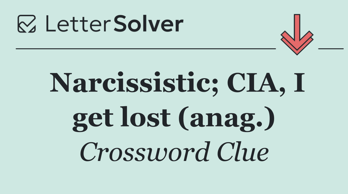 Narcissistic; CIA, I get lost (anag.)