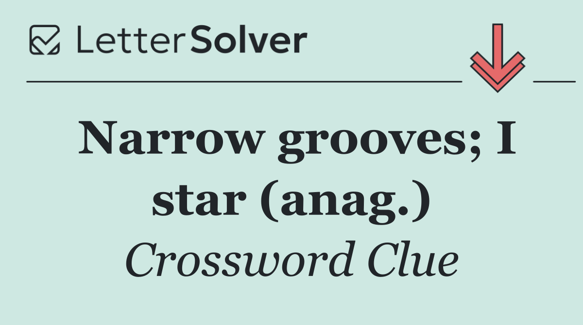 Narrow grooves; I star (anag.)