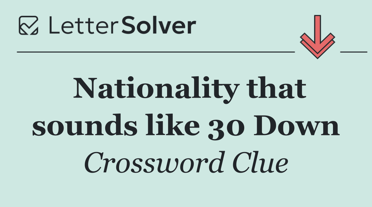 Nationality that sounds like 30 Down