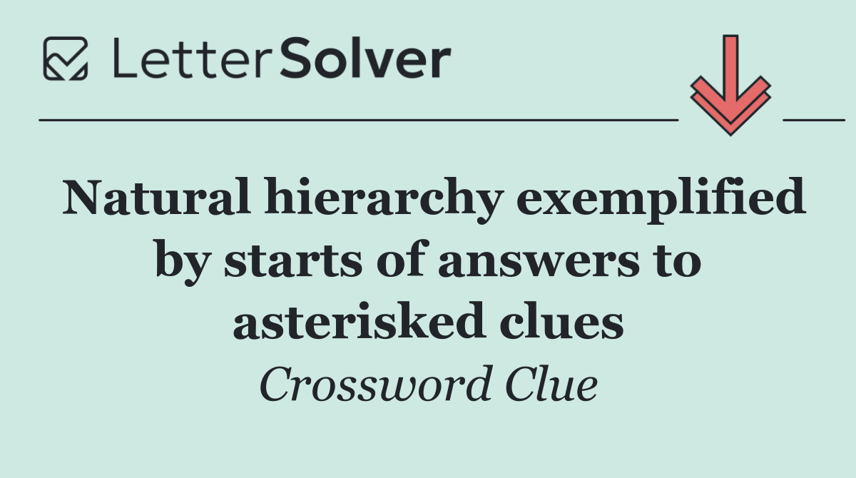 Natural hierarchy exemplified by starts of answers to asterisked clues