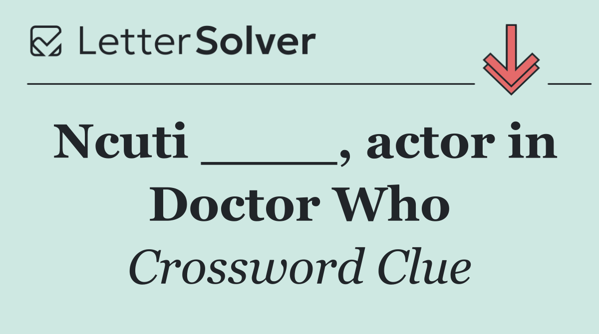 Ncuti ____, actor in Doctor Who