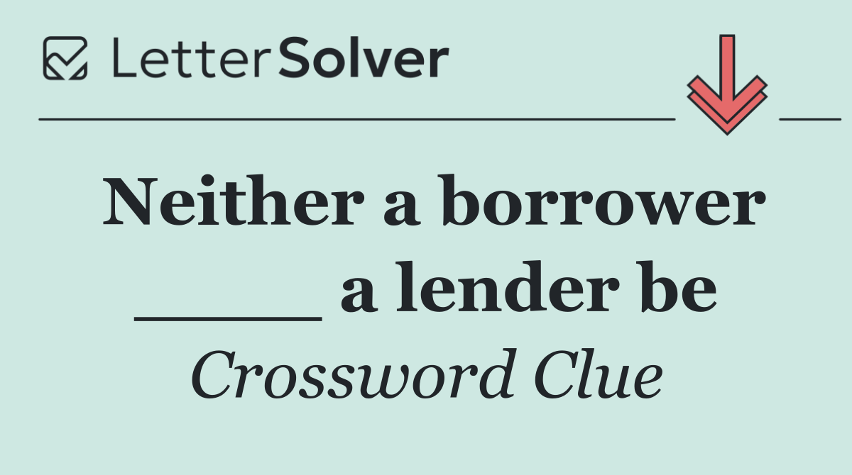 Neither a borrower ____ a lender be