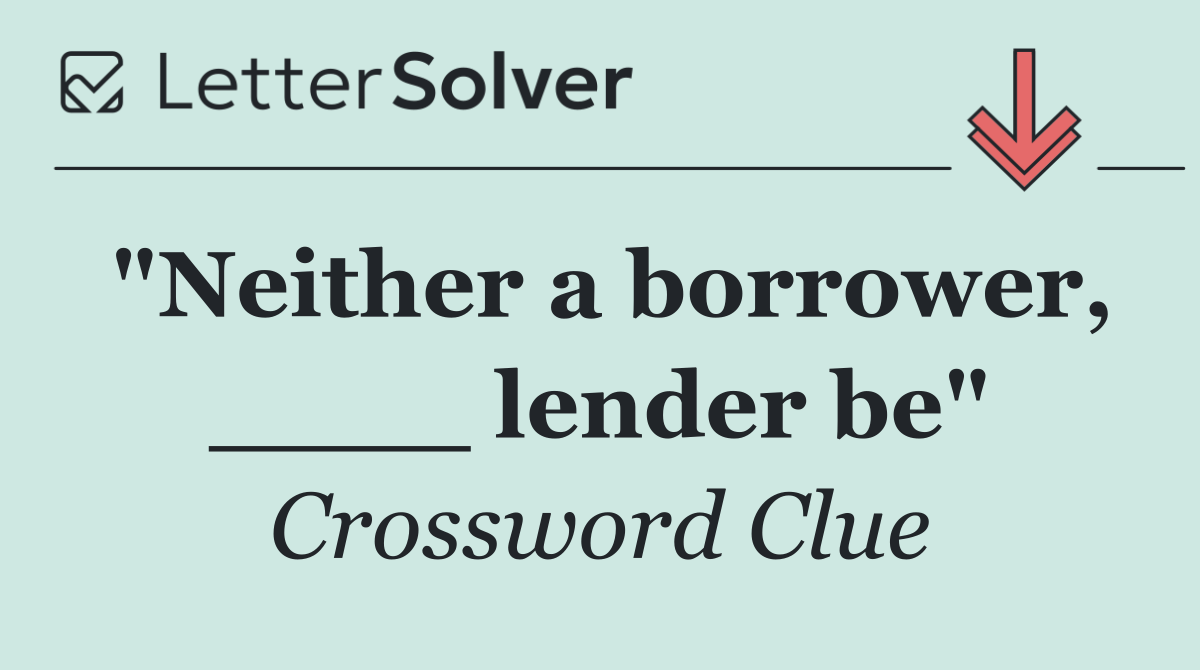 "Neither a borrower, ____ lender be"