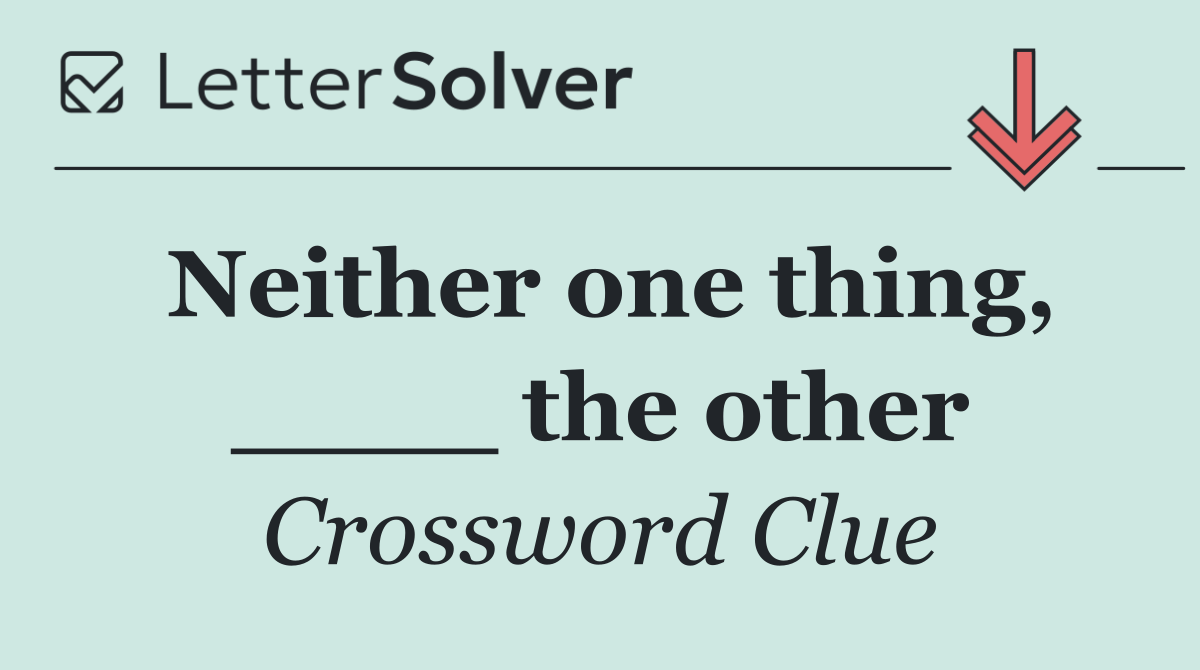 Neither one thing, ____ the other