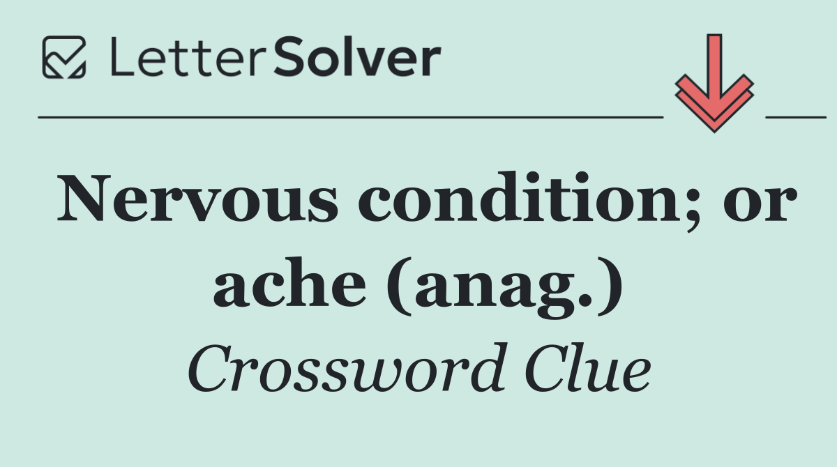 Nervous condition; or ache (anag.)