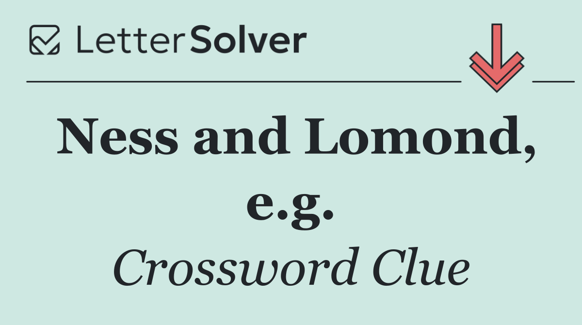 Ness and Lomond, e.g.