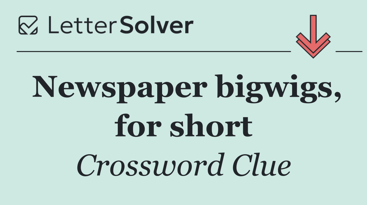 Newspaper bigwigs, for short