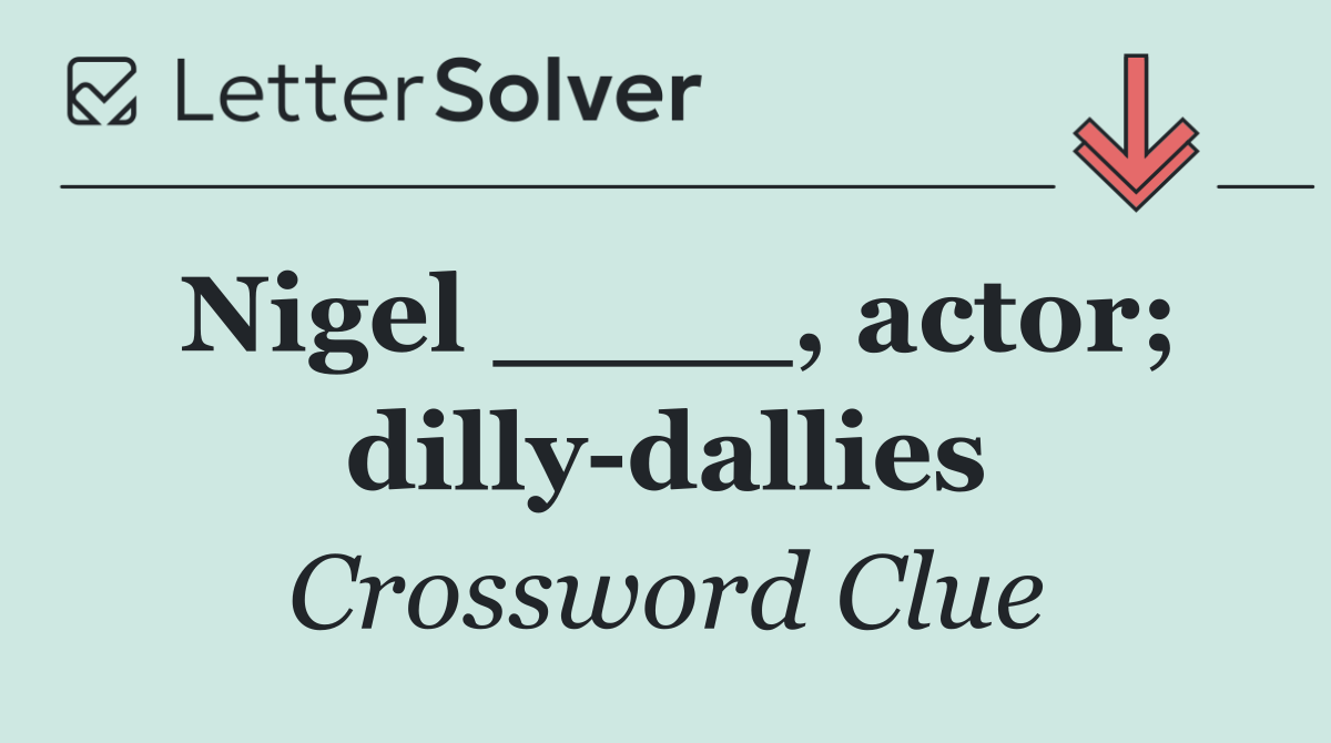 Nigel ____, actor; dilly dallies