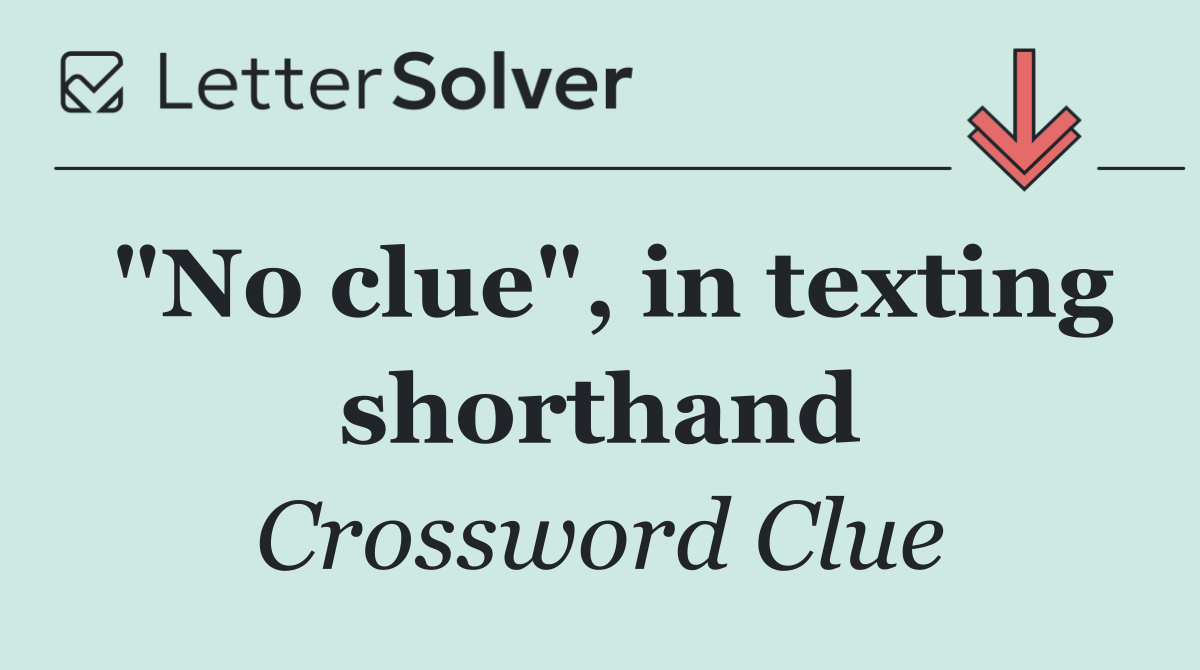 "No clue", in texting shorthand