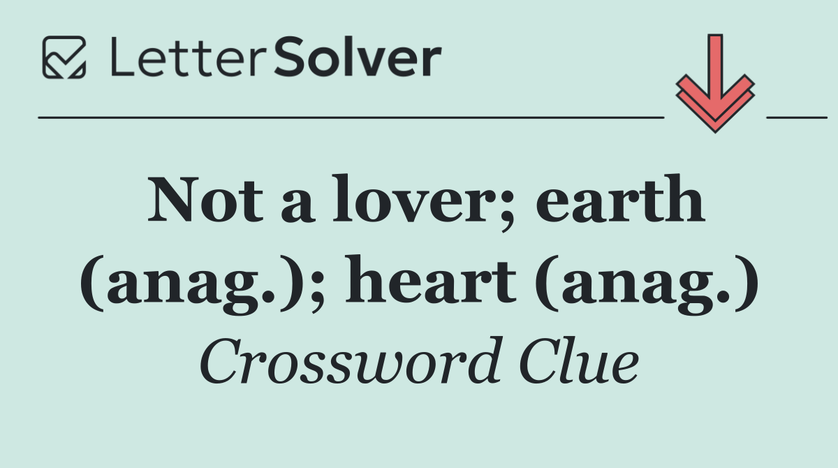 Not a lover; earth (anag.); heart (anag.)