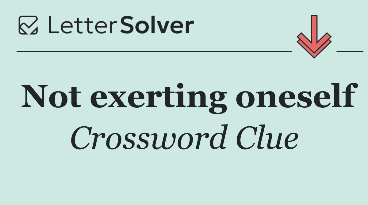 Not exerting oneself