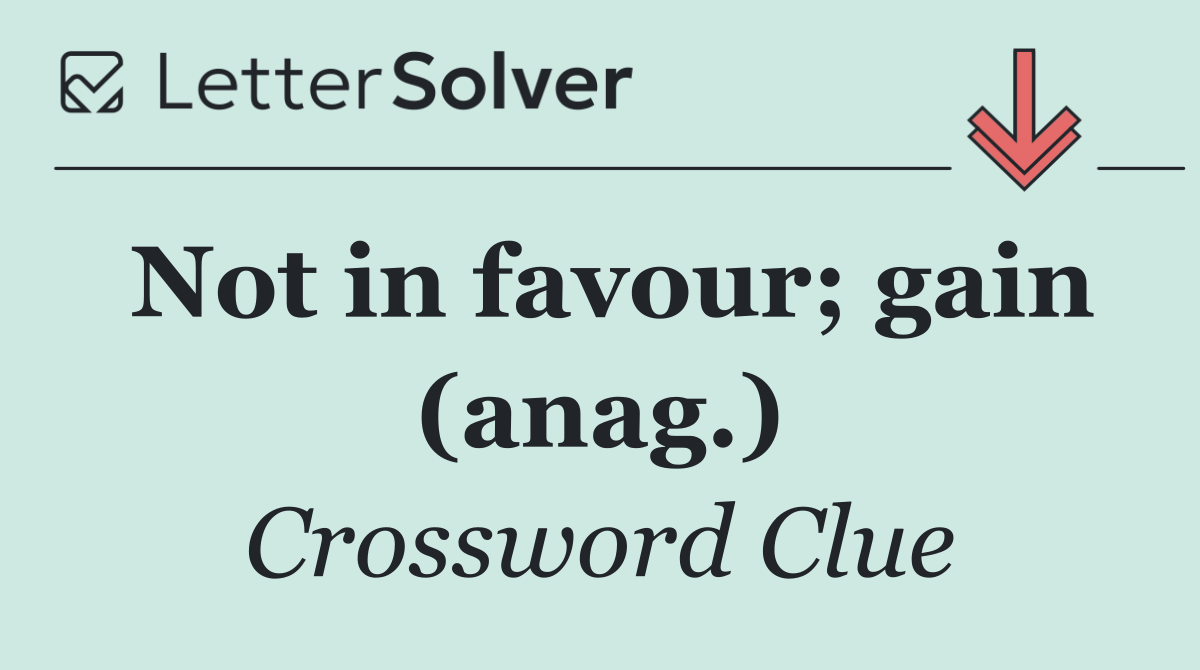 Not in favour; gain (anag.)