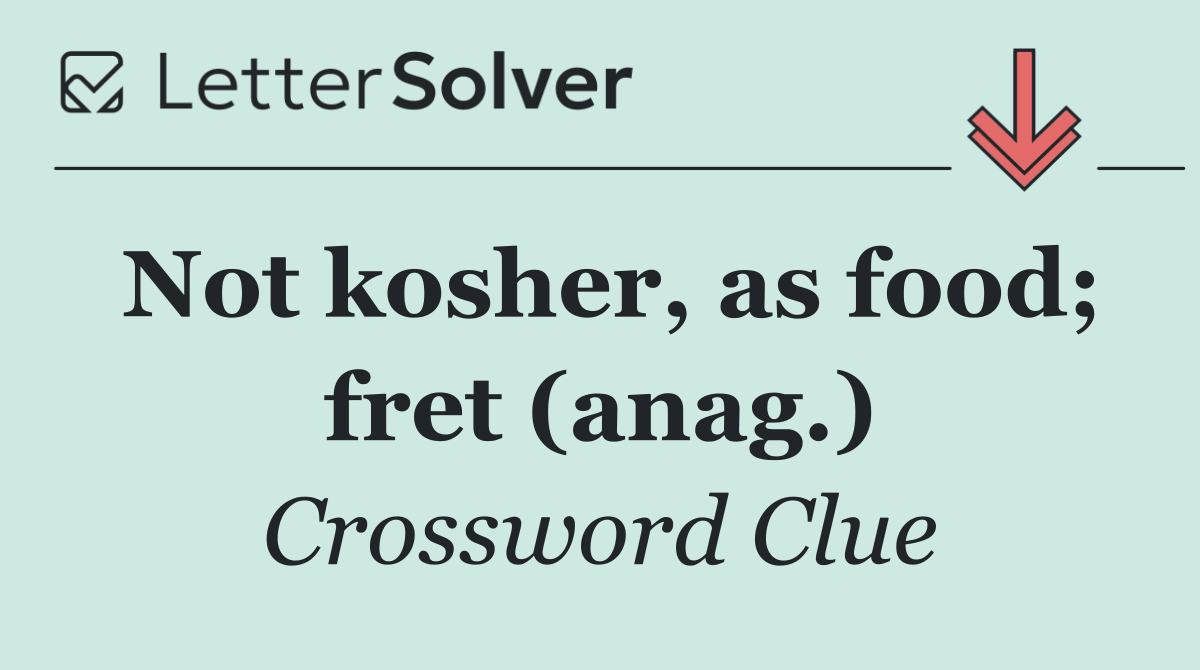 Not kosher, as food; fret (anag.)