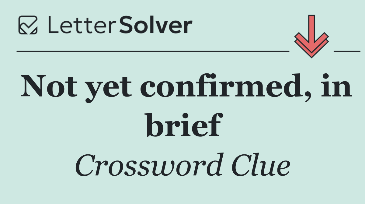 Not yet confirmed, in brief