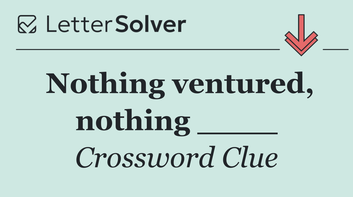 Nothing ventured, nothing ____