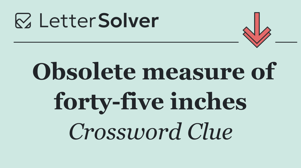 Obsolete measure of forty five inches