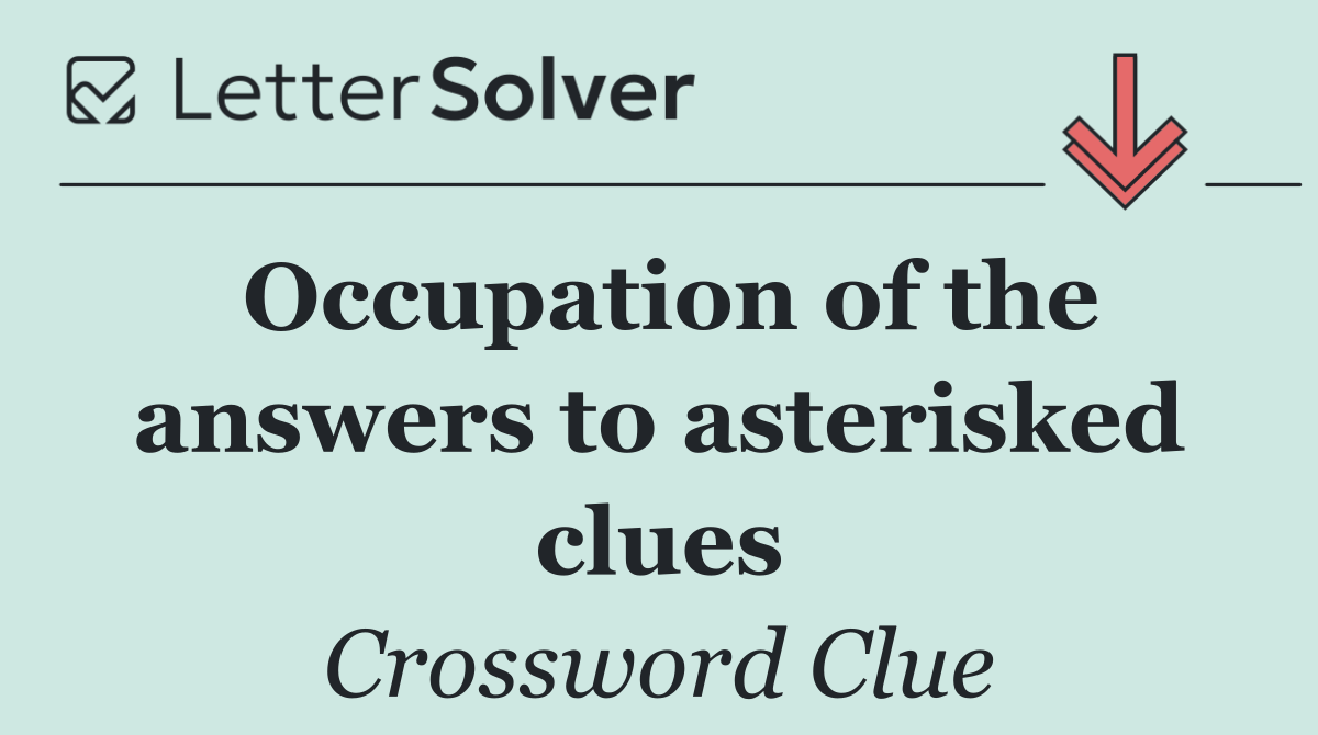 Occupation of the answers to asterisked clues