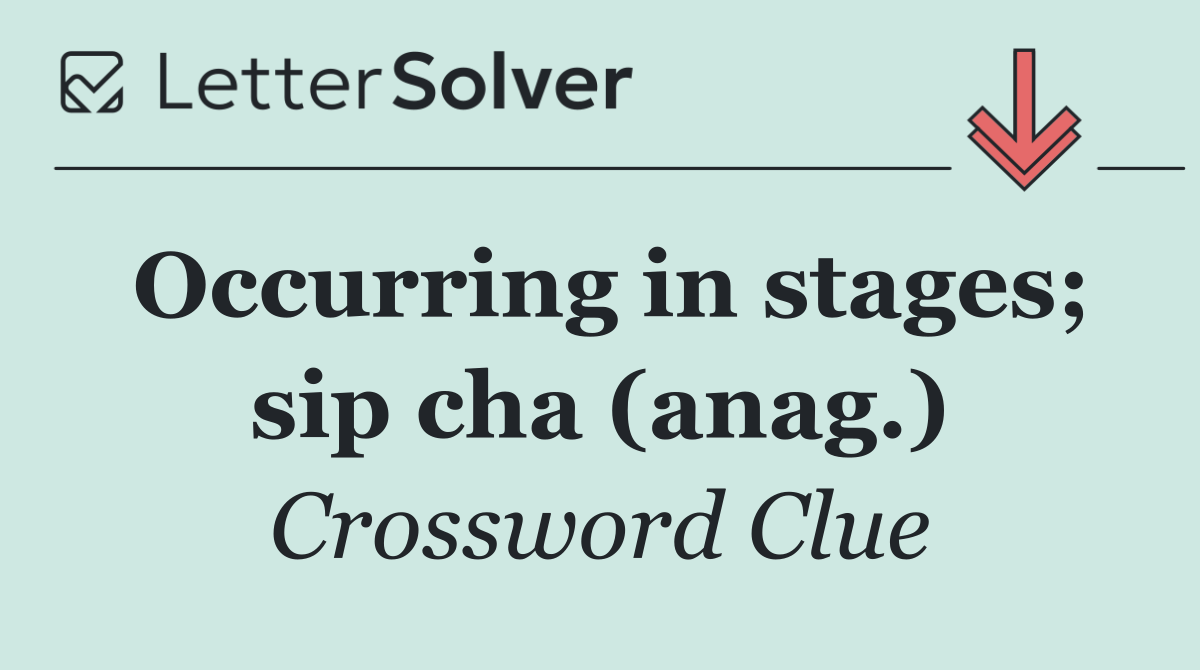 Occurring in stages; sip cha (anag.)