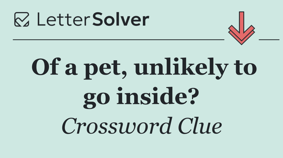 Of a pet, unlikely to go inside?