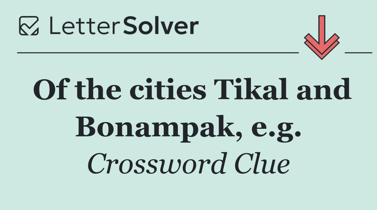 Of the cities Tikal and Bonampak, e.g.