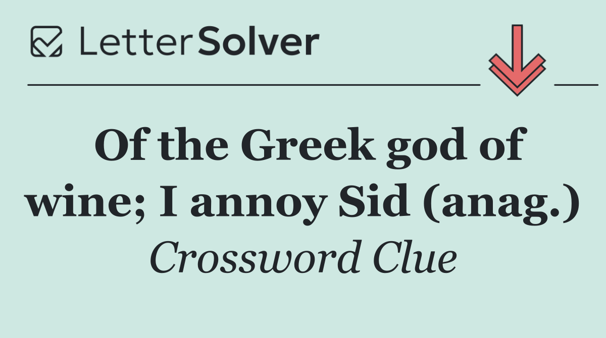 Of the Greek god of wine; I annoy Sid (anag.)