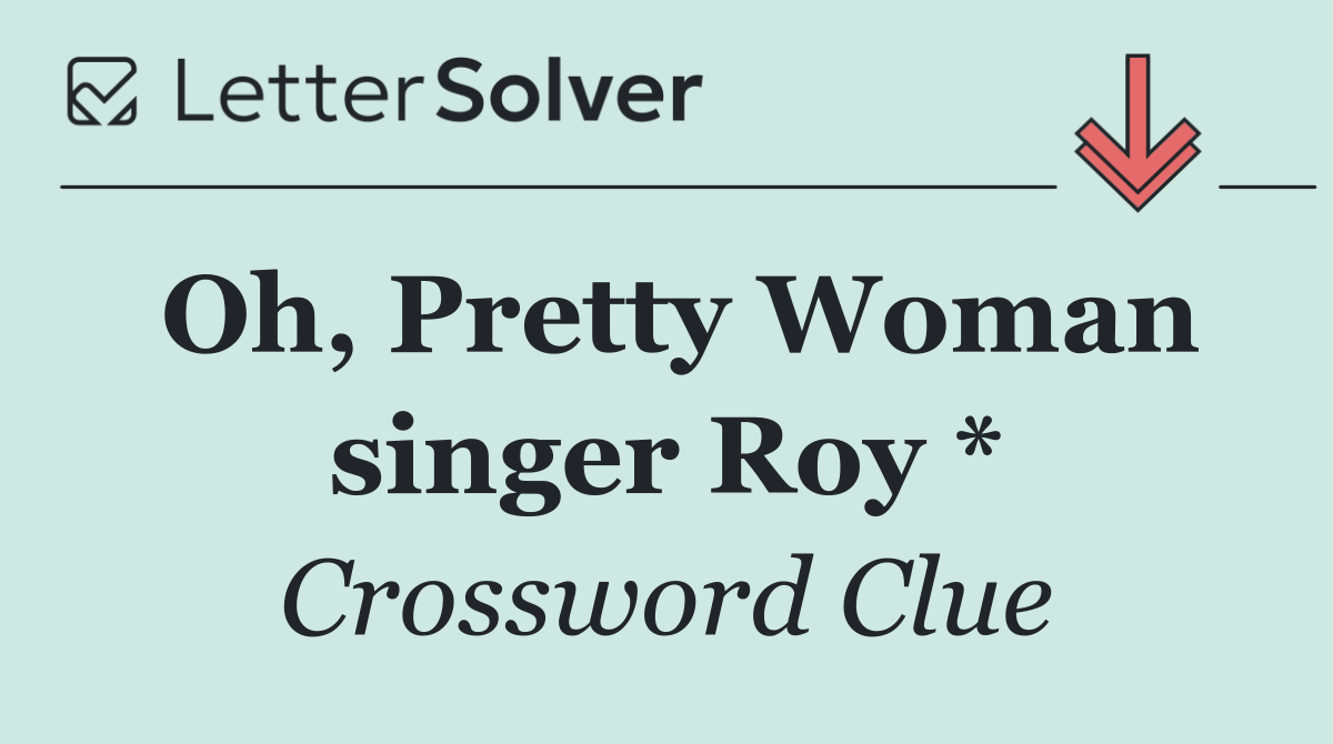 Oh, Pretty Woman singer Roy *
