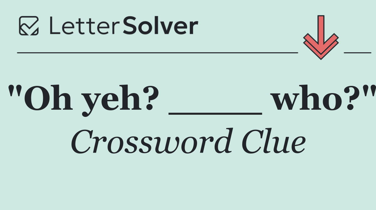 "Oh yeh? ____ who?"