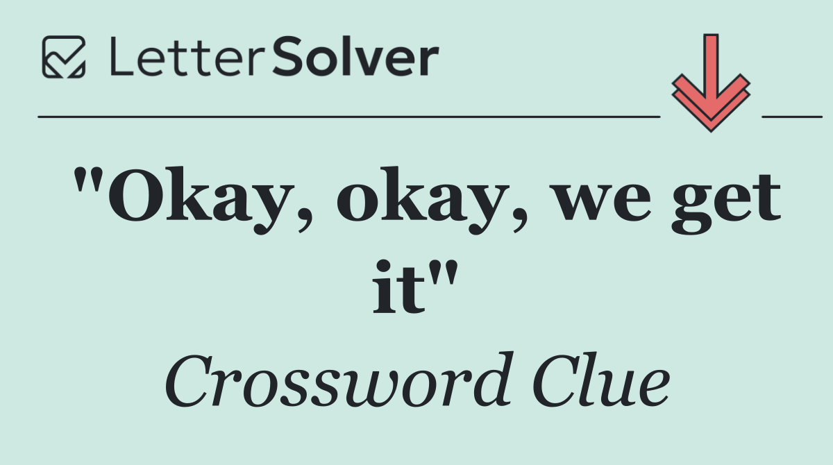"Okay, okay, we get it"