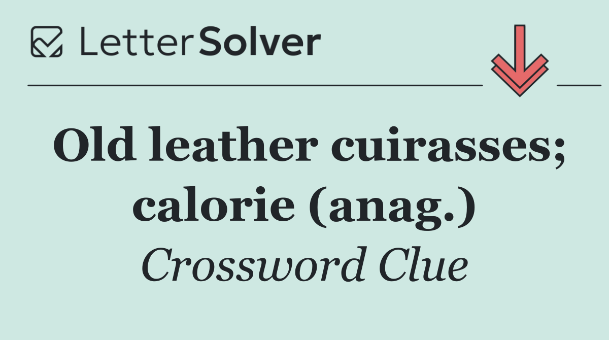 Old leather cuirasses; calorie (anag.)