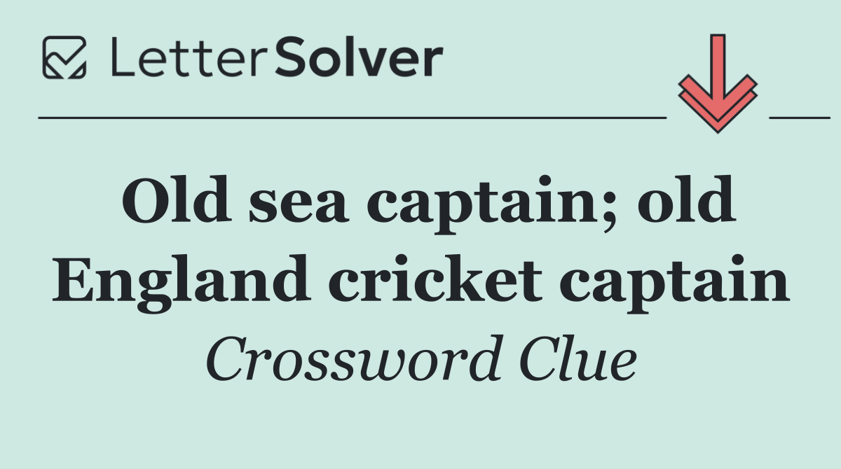 Old sea captain; old England cricket captain