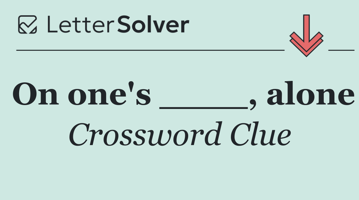 On one's ____, alone