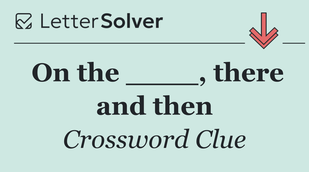 On the ____, there and then