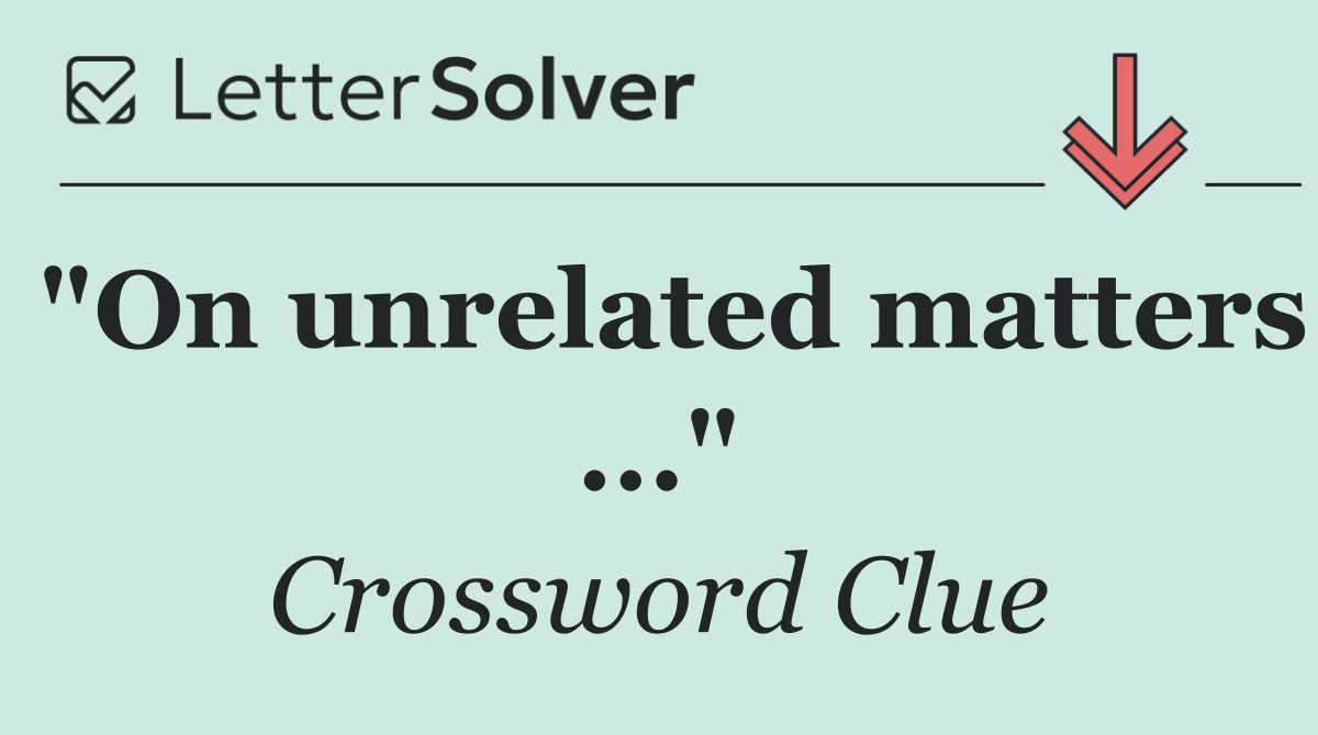 "On unrelated matters ..."