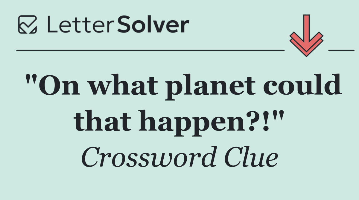 "On what planet could that happen?!"