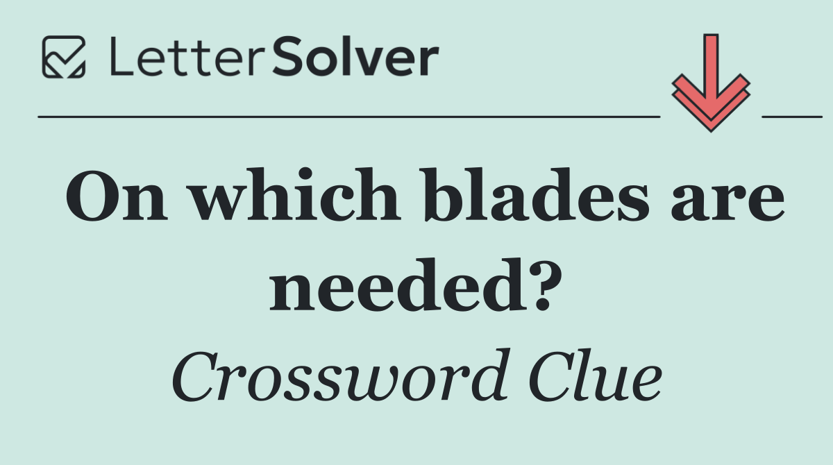 On which blades are needed?