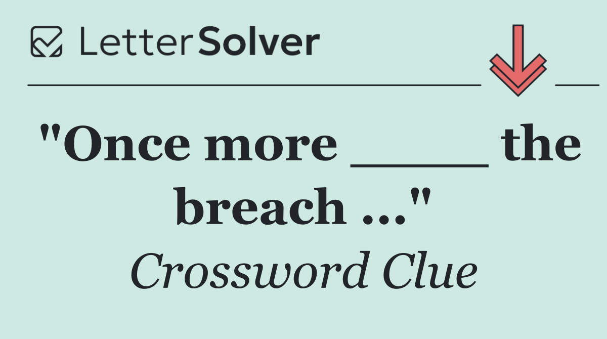 "Once more ____ the breach ..."
