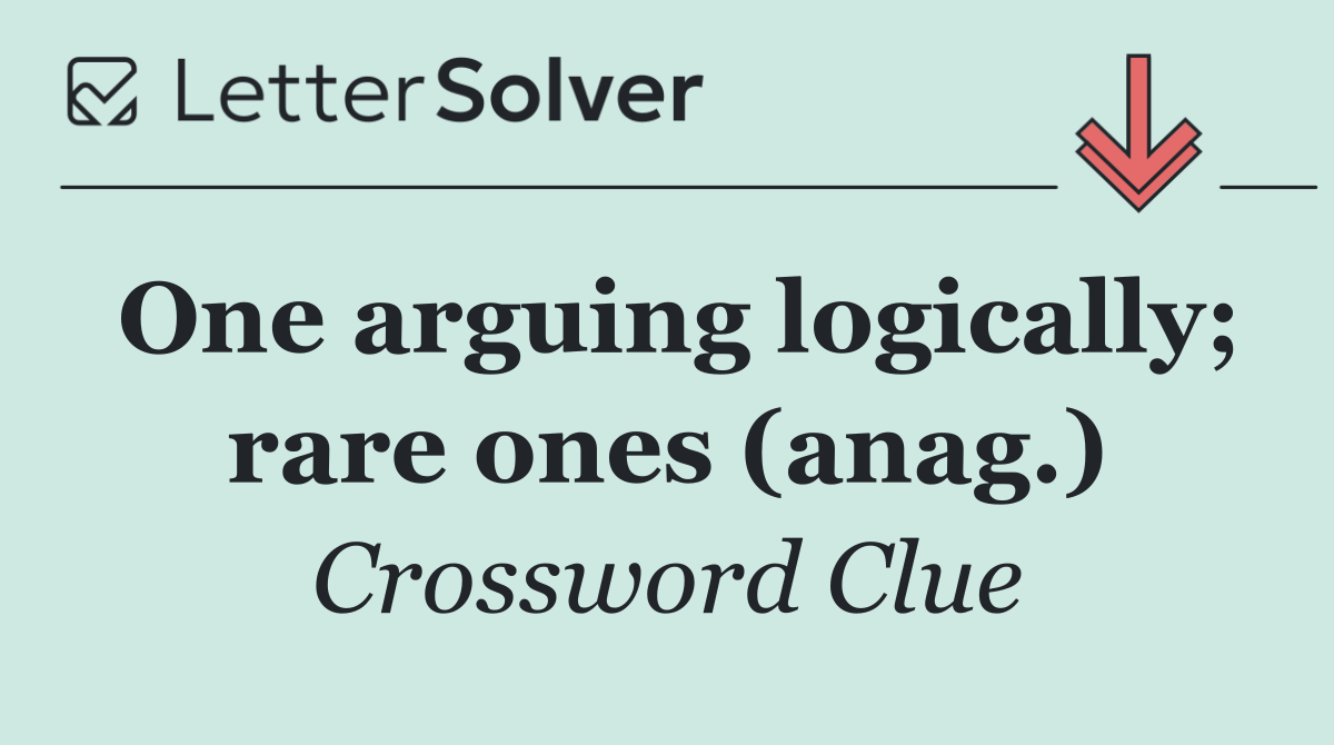 One arguing logically; rare ones (anag.)
