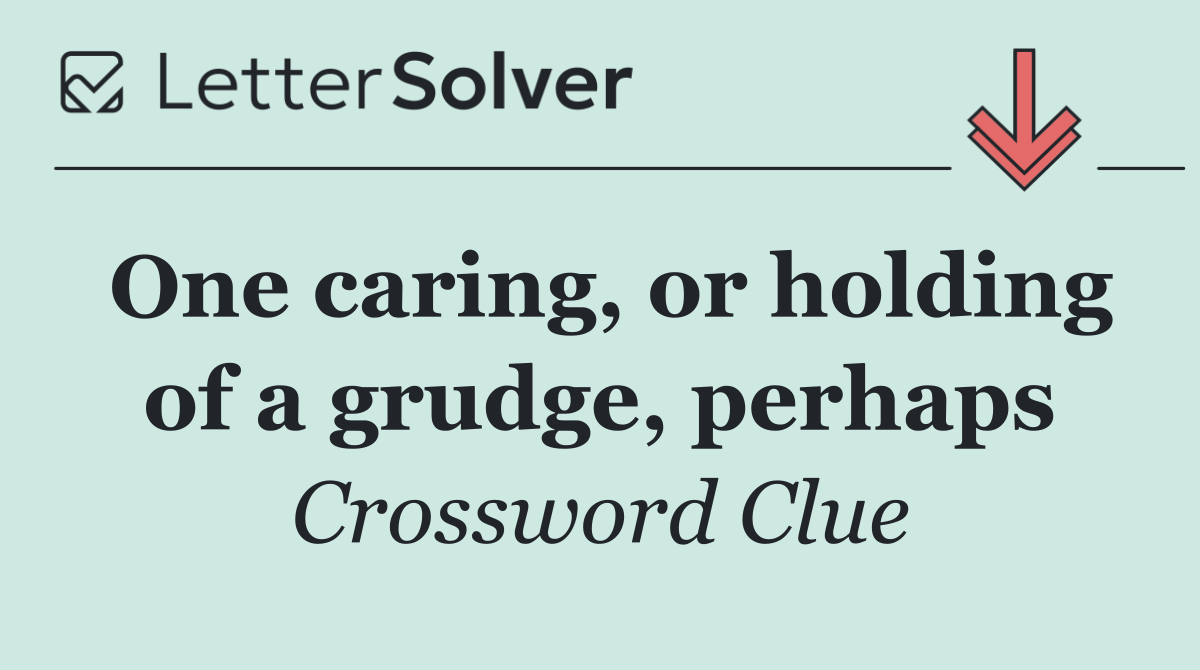 One caring, or holding of a grudge, perhaps
