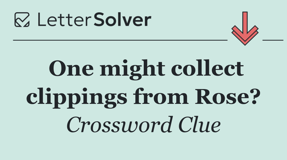 One might collect clippings from Rose?