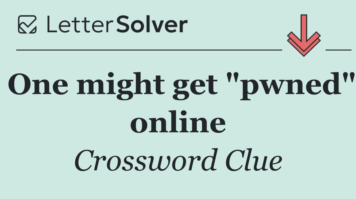 One might get "pwned" online