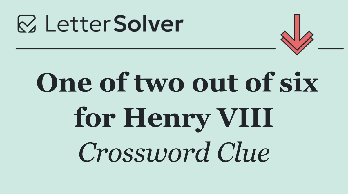 One of two out of six for Henry VIII