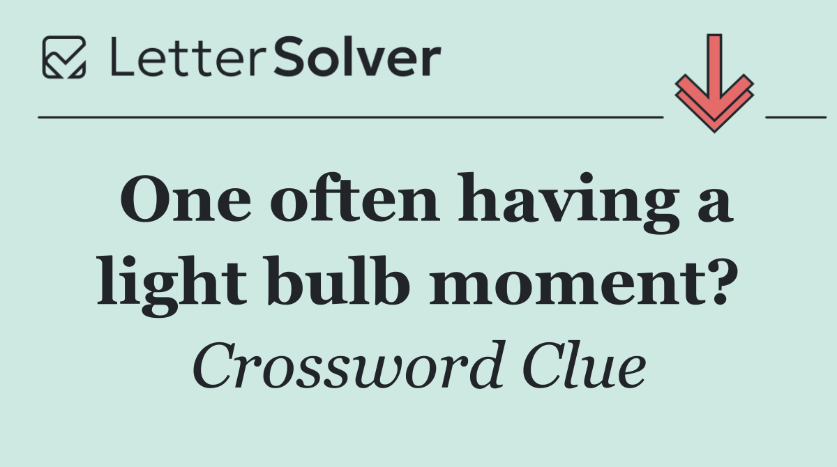 One often having a light bulb moment?