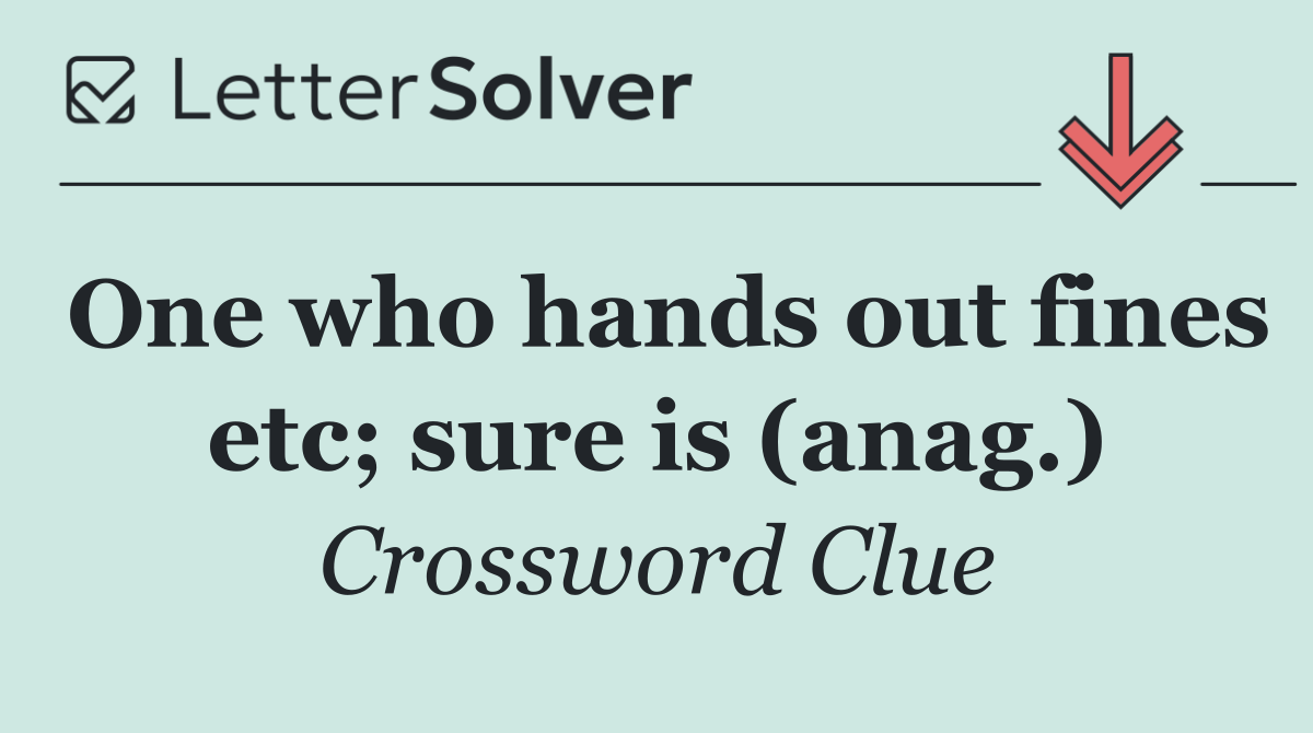 One who hands out fines etc; sure is (anag.)